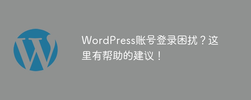 WordPress账号登录困扰？这里有帮助的建议！