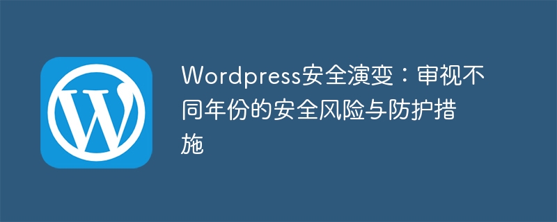 Wordpress安全演变：审视不同年份的安全风险与防护措施