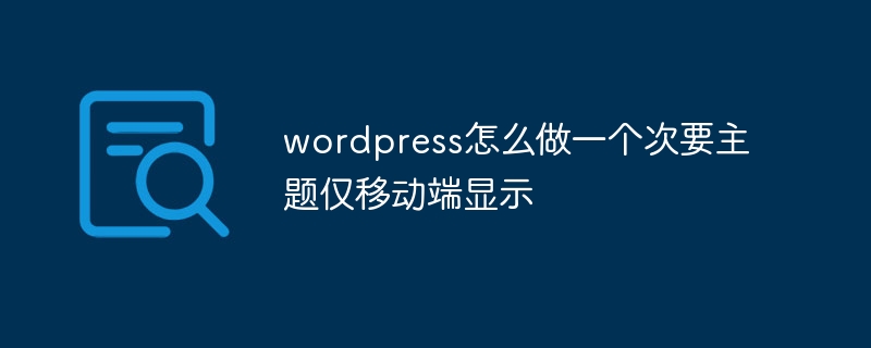 wordpress怎么做一个次要主题仅移动端显示