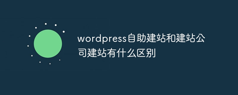 wordpress自助建站和建站公司建站有什么区别