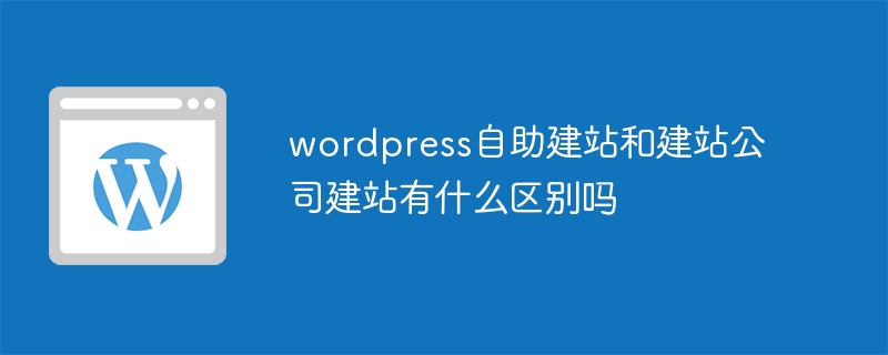 wordpress自助建站和建站公司建站有什么区别吗