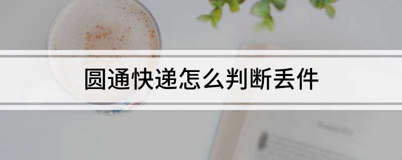 圆通快递几天可以确定丢件情况（如何判别快递丢了）