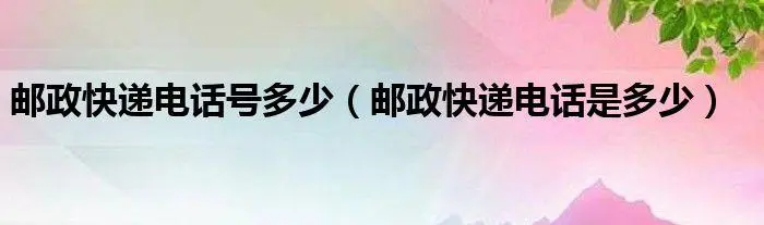 中国邮政速递物流股份有限公司电话是什么（邮政快递24小时客服人工电话）