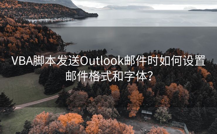 VBA脚本发送Outlook邮件时如何设置邮件格式和字体？