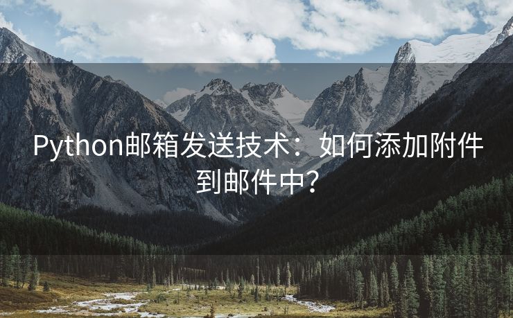 Python邮箱发送技术：如何添加附件到邮件中？