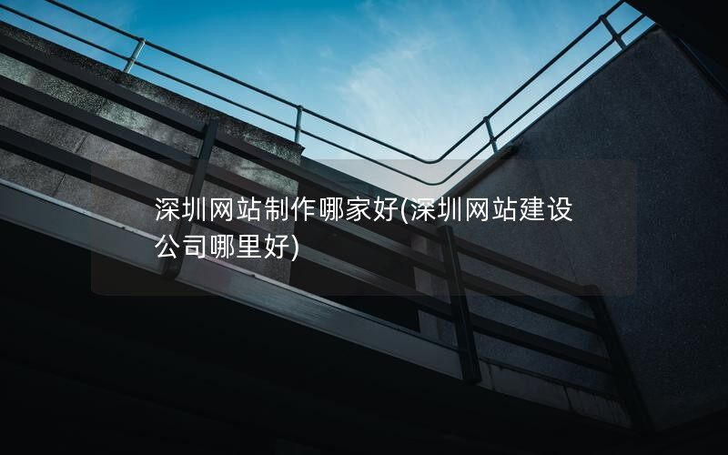 深圳网站制作哪家好(深圳网站建设公司哪里好)